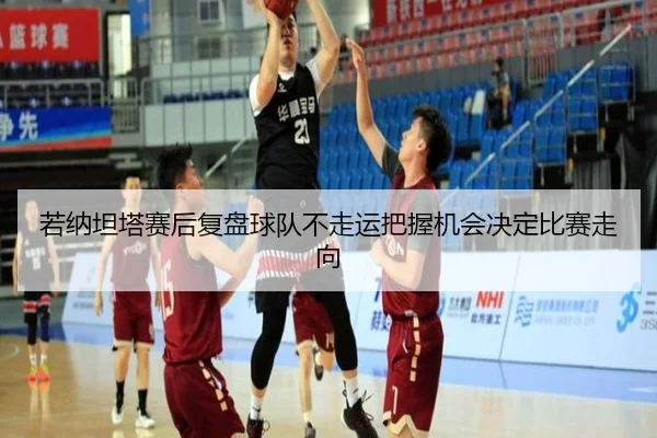 若纳坦塔赛后复盘球队不走运把握机会决定比赛走向