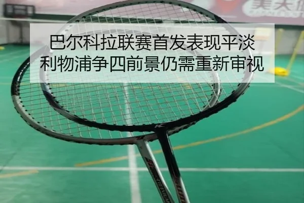巴尔科拉联赛首发表现平淡 利物浦争四前景仍需重新审视